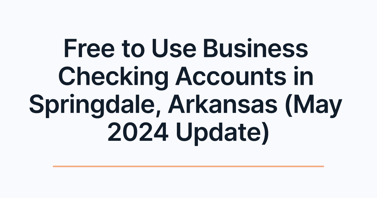 Free to Use Business Checking Accounts in Springdale, Arkansas (May 2024 Update)